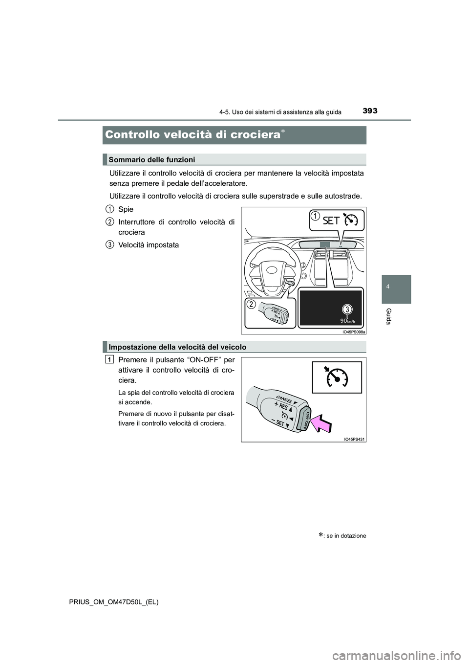 TOYOTA PRIUS 2019  Manuale duso (in Italian) 393
4
4-5. Uso dei sistemi di assistenza alla guida
Guida
PRIUS_OM_OM47D50L_(EL)
Controllo velocità di crociera
Utilizzare il controllo velocità di crociera per mantenere la velocità impostata
s