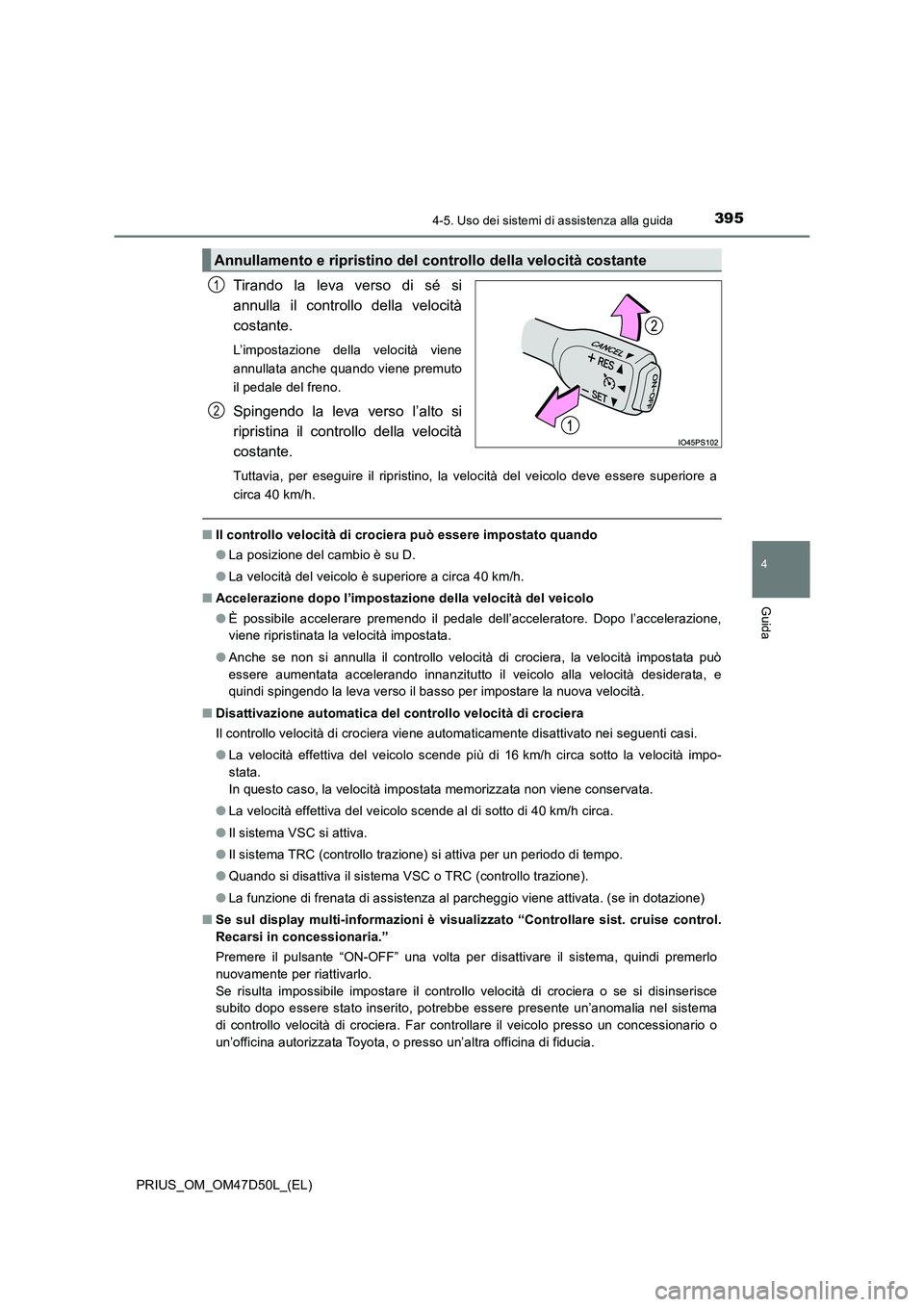 TOYOTA PRIUS 2019  Manuale duso (in Italian) 3954-5. Uso dei sistemi di assistenza alla guida
4
Guida
PRIUS_OM_OM47D50L_(EL)
Tirando la leva verso di sé si
annulla il controllo della velocità
costante.
L’impostazione della velocità viene
an
