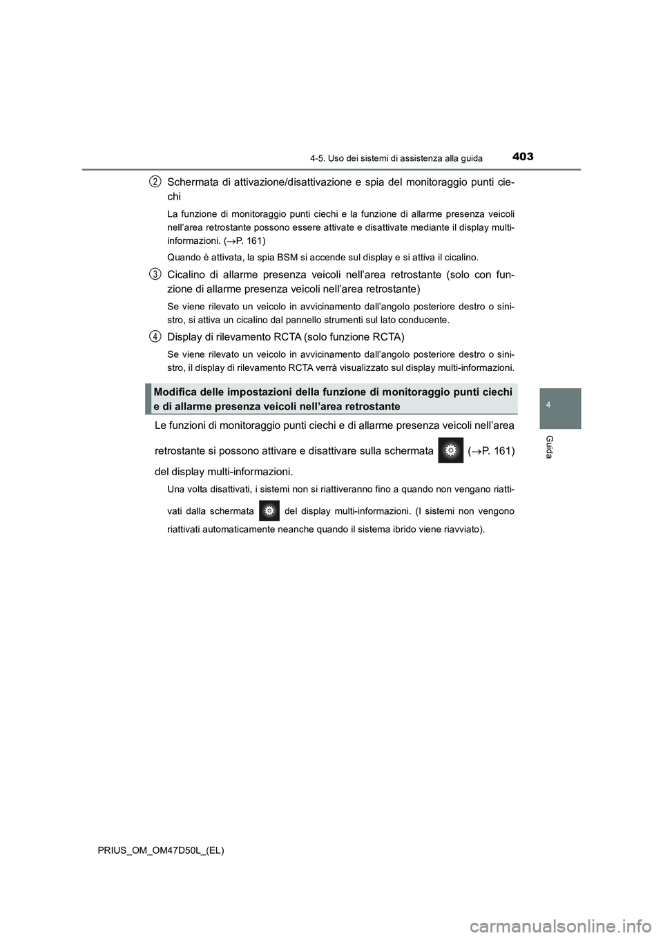 TOYOTA PRIUS 2019  Manuale duso (in Italian) 4034-5. Uso dei sistemi di assistenza alla guida
4
Guida
PRIUS_OM_OM47D50L_(EL)
Schermata di attivazione/disattivazione e spia del monitoraggio punti cie-
chi
La funzione di monitoraggio punti ciechi 