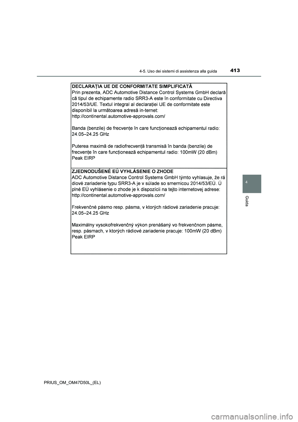 TOYOTA PRIUS 2019  Manuale duso (in Italian) 4134-5. Uso dei sistemi di assistenza alla guida
4
Guida
PRIUS_OM_OM47D50L_(EL) 
