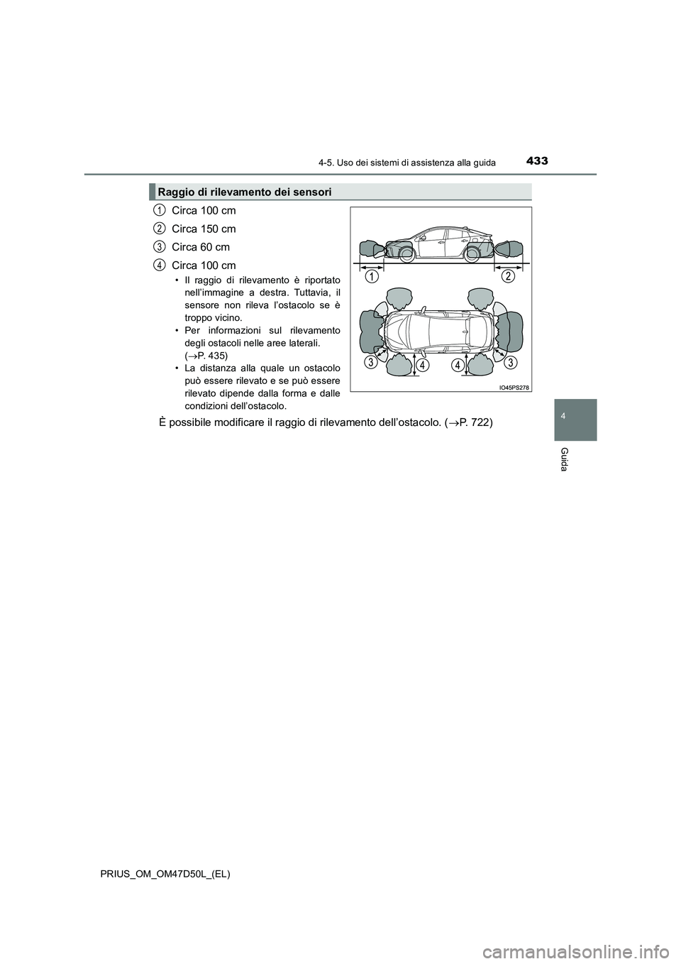 TOYOTA PRIUS 2019  Manuale duso (in Italian) 4334-5. Uso dei sistemi di assistenza alla guida
4
Guida
PRIUS_OM_OM47D50L_(EL)
Circa 100 cm 
Circa 150 cm
Circa 60 cm 
Circa 100 cm
• Il raggio di rilevamento è riportato 
nell’immagine a destra