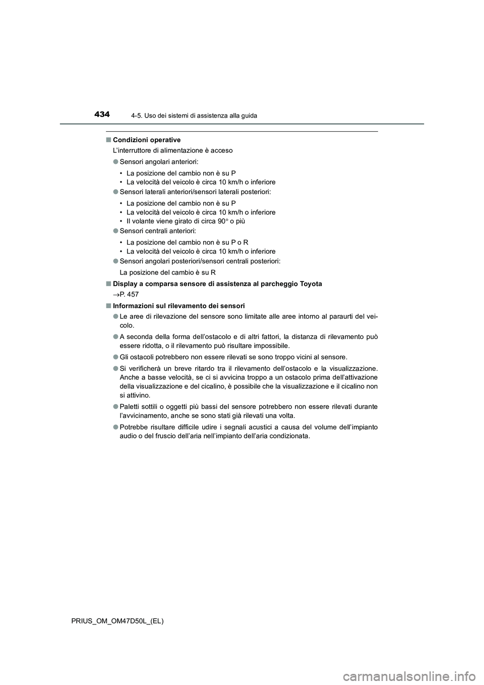 TOYOTA PRIUS 2019  Manuale duso (in Italian) 4344-5. Uso dei sistemi di assistenza alla guida
PRIUS_OM_OM47D50L_(EL)
■Condizioni operative
L’interruttore di alimentazione è acceso
●Sensori angolari anteriori:
• La posizione del cambio n