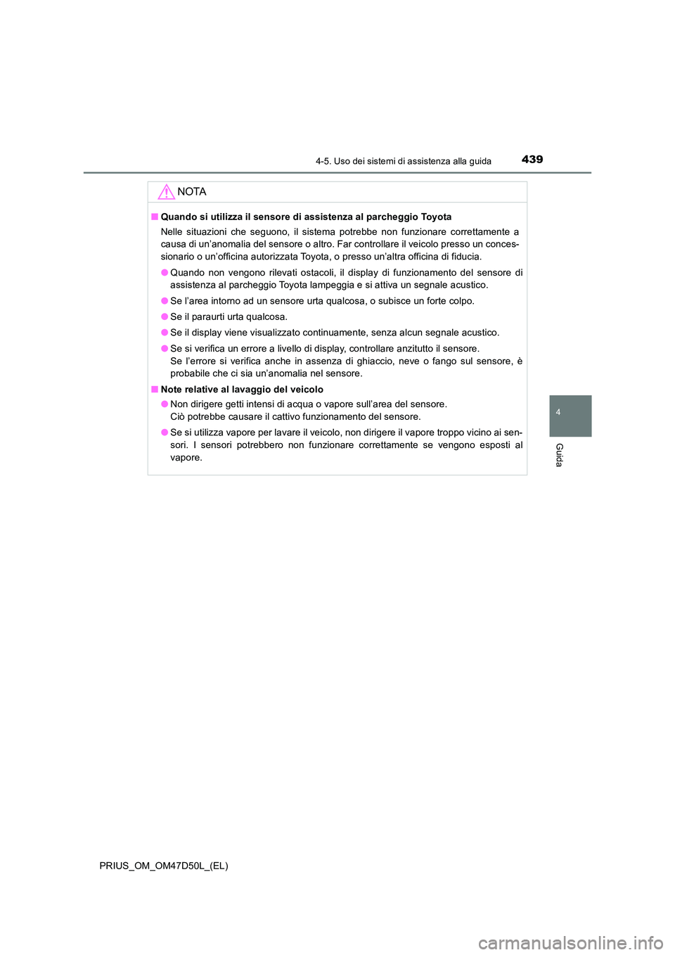 TOYOTA PRIUS 2019  Manuale duso (in Italian) 4394-5. Uso dei sistemi di assistenza alla guida
4
Guida
PRIUS_OM_OM47D50L_(EL)
NOTA
■Quando si utilizza il sensore di assistenza al parcheggio Toyota 
Nelle situazioni che seguono, il sistema potre