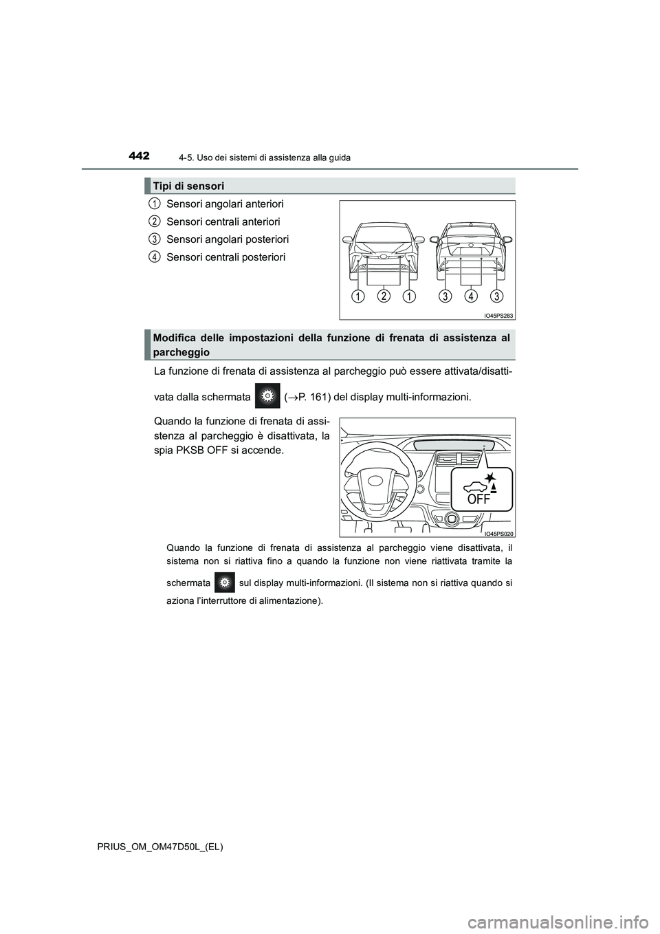 TOYOTA PRIUS 2019  Manuale duso (in Italian) 4424-5. Uso dei sistemi di assistenza alla guida
PRIUS_OM_OM47D50L_(EL)
Sensori angolari anteriori 
Sensori centrali anteriori
Sensori angolari posteriori 
Sensori centrali posteriori 
La funzione di 
