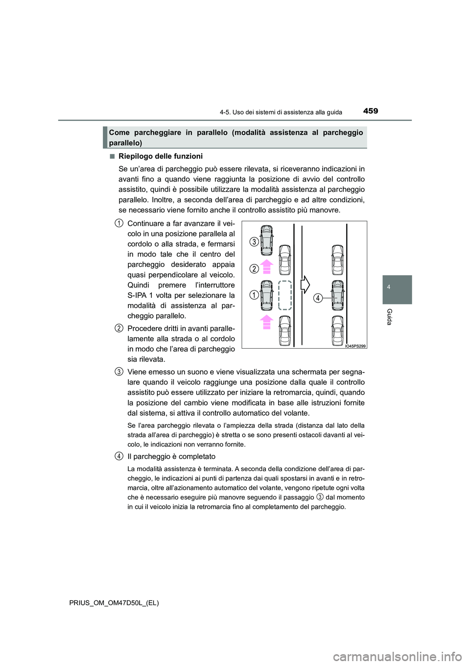 TOYOTA PRIUS 2019  Manuale duso (in Italian) 4594-5. Uso dei sistemi di assistenza alla guida
4
Guida
PRIUS_OM_OM47D50L_(EL) 
■Riepilogo delle funzioni 
Se un’area di parcheggio può essere rilevata, si riceveranno indicazioni in 
avanti fin