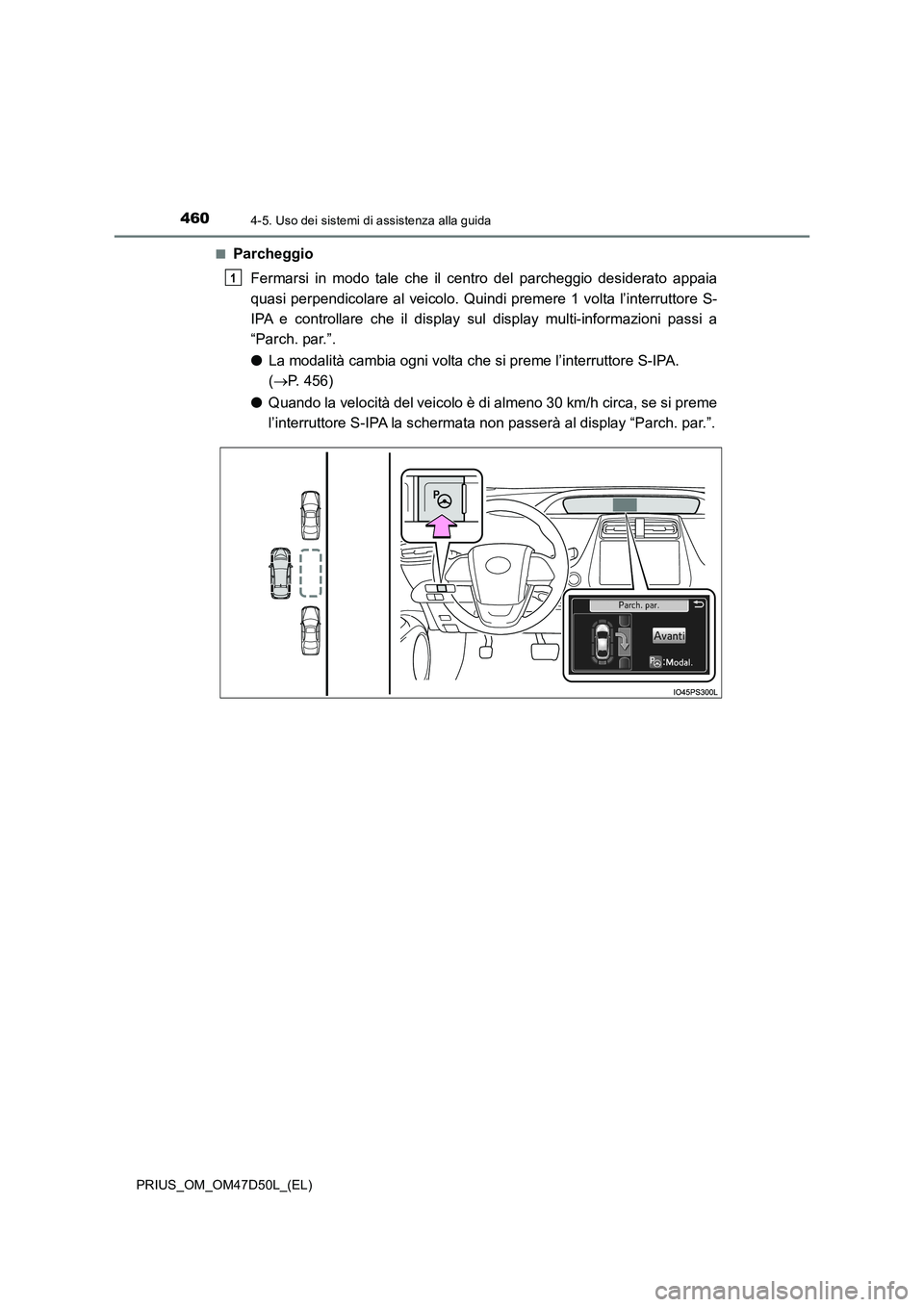 TOYOTA PRIUS 2019  Manuale duso (in Italian) 4604-5. Uso dei sistemi di assistenza alla guida
PRIUS_OM_OM47D50L_(EL) 
■Parcheggio 
Fermarsi in modo tale che il centro del parcheggio desiderato appaia 
quasi perpendicolare al veicolo. Quindi pr