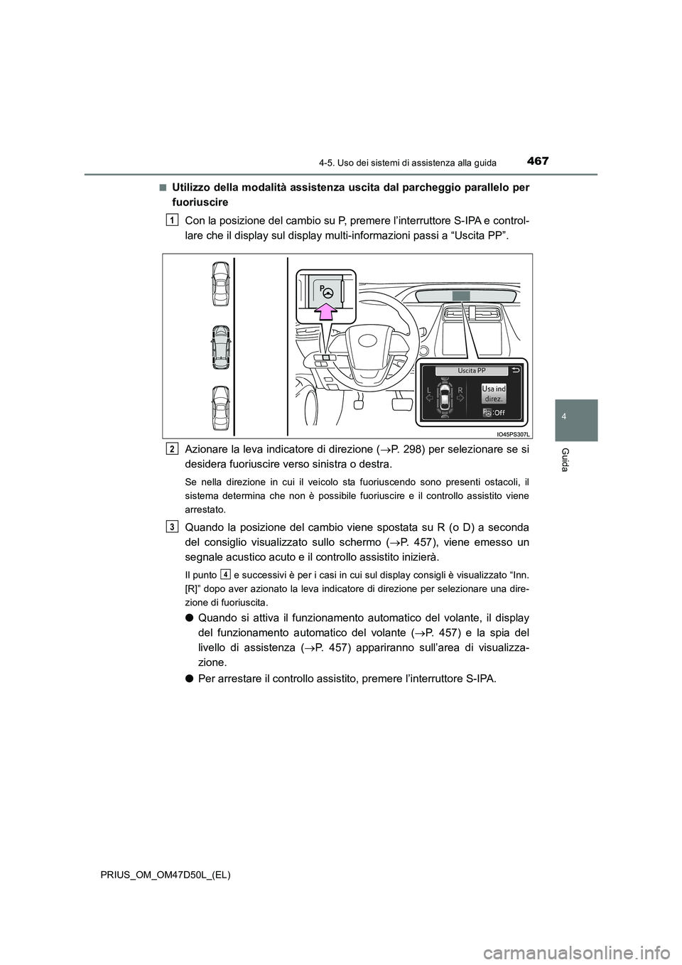 TOYOTA PRIUS 2019  Manuale duso (in Italian) 4674-5. Uso dei sistemi di assistenza alla guida
4
Guida
PRIUS_OM_OM47D50L_(EL) 
■Utilizzo della modalità assistenza uscita dal parcheggio parallelo per 
fuoriuscire 
Con la posizione del cambio su