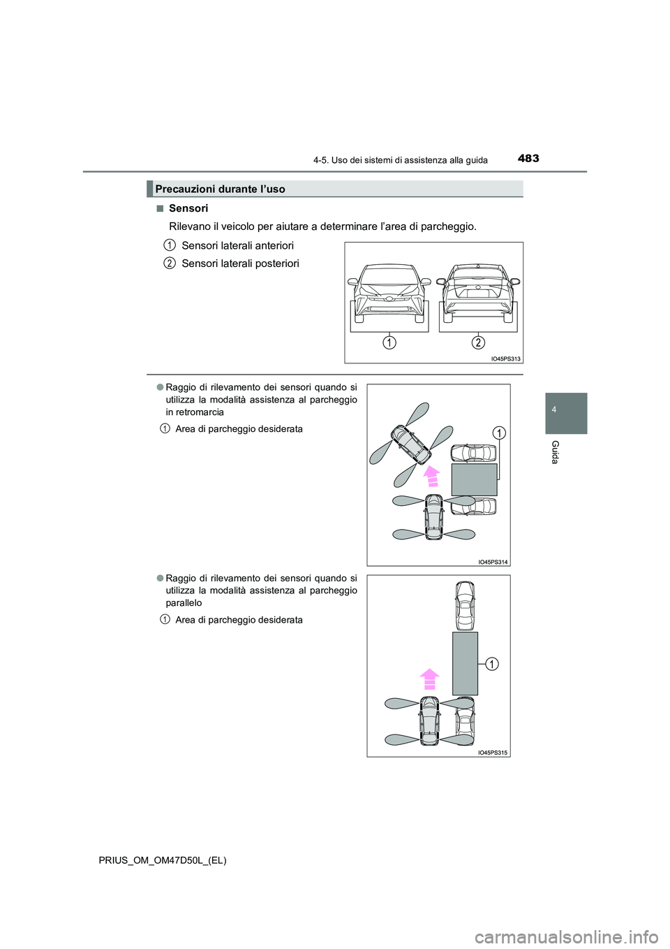 TOYOTA PRIUS 2019  Manuale duso (in Italian) 4834-5. Uso dei sistemi di assistenza alla guida
4
Guida
PRIUS_OM_OM47D50L_(EL) 
■Sensori 
Rilevano il veicolo per aiutare a determinare l’area di parcheggio.  
Sensori laterali anteriori 
Sensori