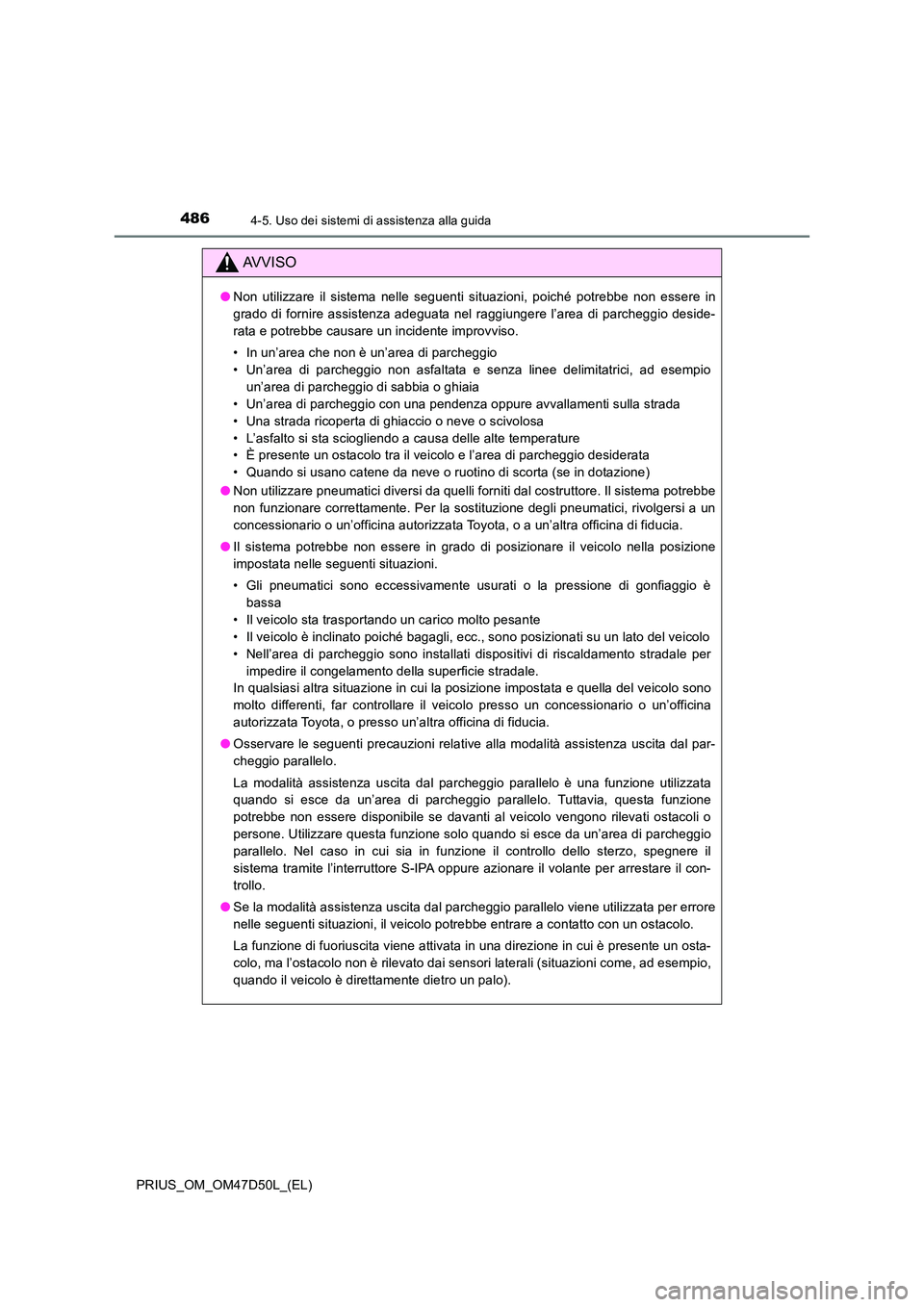 TOYOTA PRIUS 2019  Manuale duso (in Italian) 4864-5. Uso dei sistemi di assistenza alla guida
PRIUS_OM_OM47D50L_(EL)
AVVISO
●Non utilizzare il sistema nelle seguenti situazioni, poiché potrebbe non essere in 
grado di fornire assistenza adegu