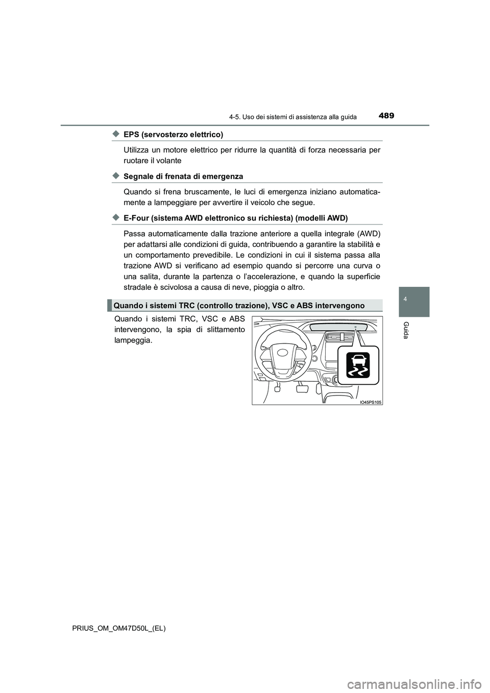 TOYOTA PRIUS 2019  Manuale duso (in Italian) 4894-5. Uso dei sistemi di assistenza alla guida
4
Guida
PRIUS_OM_OM47D50L_(EL)
◆EPS (servosterzo elettrico) 
Utilizza un motore elettrico per ridurre la quantità di forza necessaria per
ruotare il