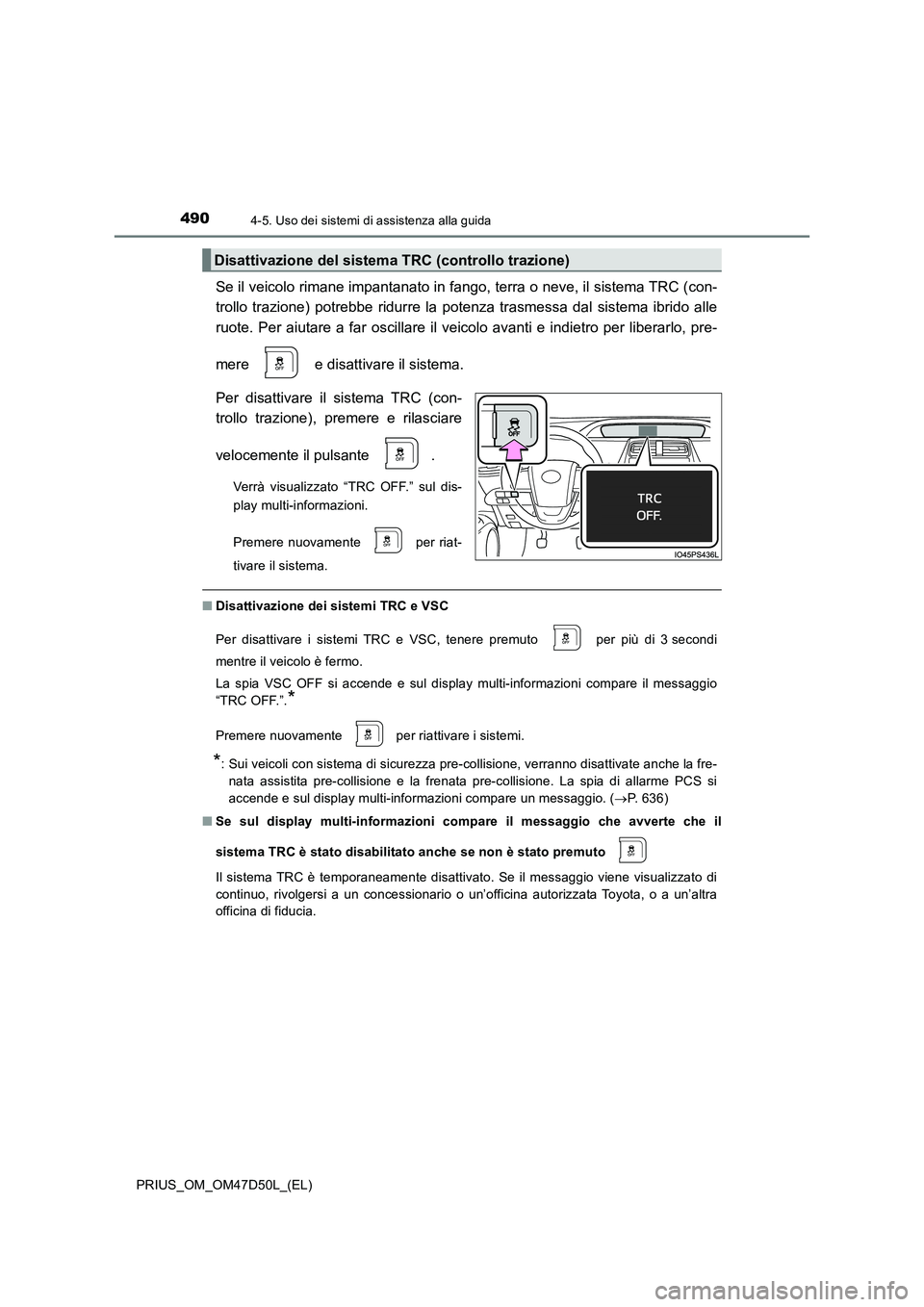TOYOTA PRIUS 2019  Manuale duso (in Italian) 4904-5. Uso dei sistemi di assistenza alla guida
PRIUS_OM_OM47D50L_(EL)
Se il veicolo rimane impantanato in fango, terra o neve, il sistema TRC (con- 
trollo trazione) potrebbe ridurre la  potenza tra
