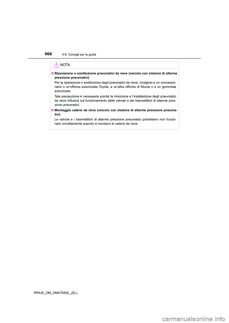 TOYOTA PRIUS 2019  Manuale duso (in Italian) 5024-6. Consigli per la guida
PRIUS_OM_OM47D50L_(EL)
NOTA
■Riparazione o sostituzione pneumatici da neve (veicolo con sistema di allarme 
pressione pneumatici) 
Per la riparazione o sostituzione deg