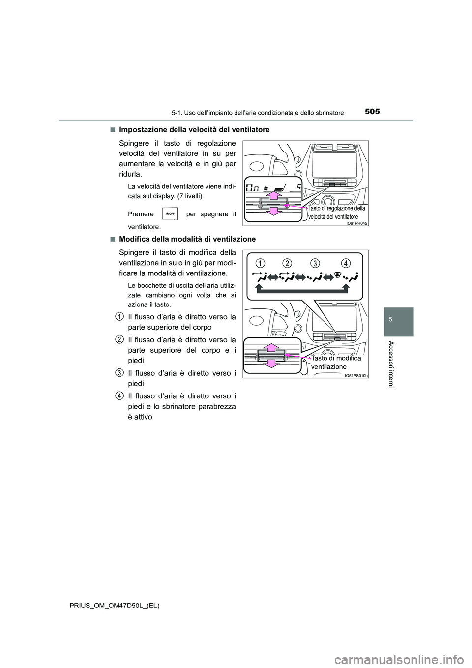 TOYOTA PRIUS 2019  Manuale duso (in Italian) 5055-1. Uso dell’impianto dell’aria condizionata e dello sbrinatore
PRIUS_OM_OM47D50L_(EL)
5
Accessori interni
■Impostazione della velocità del ventilatore 
Spingere il tasto di regolazione 
ve
