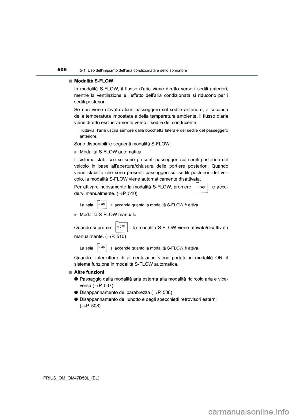 TOYOTA PRIUS 2019  Manuale duso (in Italian) 5065-1. Uso dell’impianto dell’aria condizionata e dello sbrinatore
PRIUS_OM_OM47D50L_(EL)■
Modalità S-FLOW
In modalità S-FLOW, il flusso d’aria viene diretto verso i sedili anteriori,
mentr
