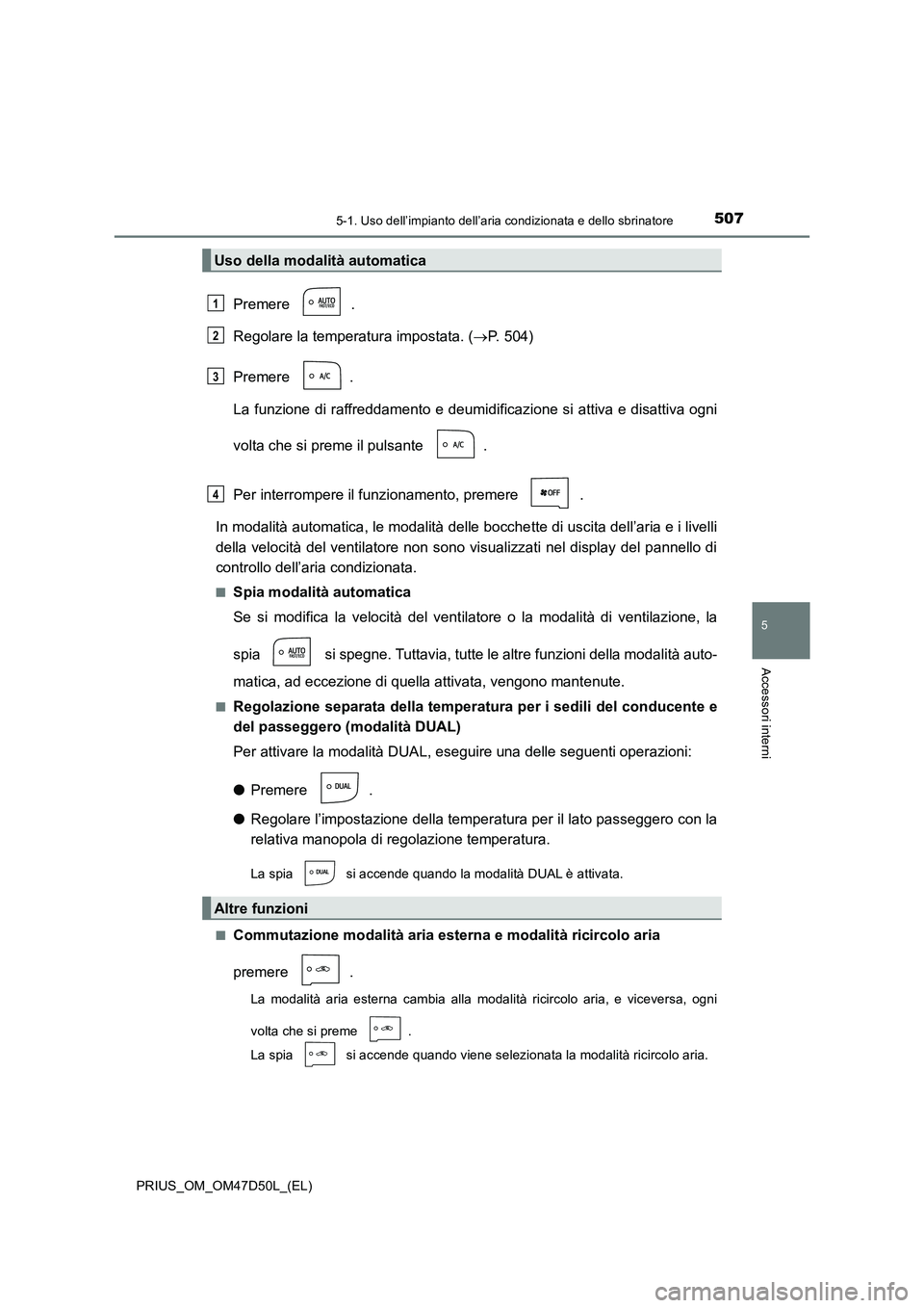 TOYOTA PRIUS 2019  Manuale duso (in Italian) 5075-1. Uso dell’impianto dell’aria condizionata e dello sbrinatore
PRIUS_OM_OM47D50L_(EL)
5
Accessori interni
Premere .
Regolare la temperatura impostata. (P. 504)
Premere .
La funzione di raf