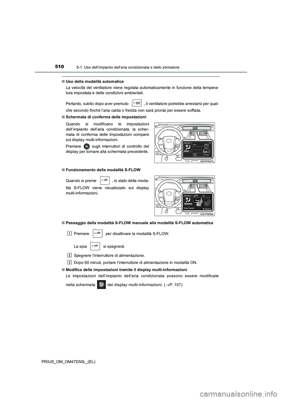 TOYOTA PRIUS 2019  Manuale duso (in Italian) 5105-1. Uso dell’impianto dell’aria condizionata e dello sbrinatore
PRIUS_OM_OM47D50L_(EL)
■Uso della modalità automatica
La velocità del ventilatore viene regolata automaticamente in funzione