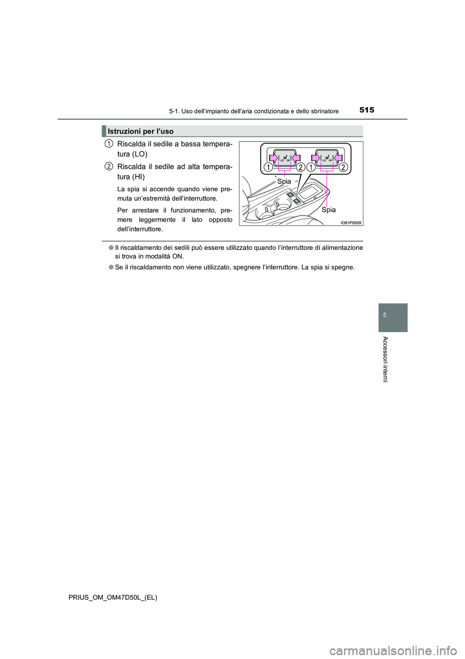 TOYOTA PRIUS 2019  Manuale duso (in Italian) 5155-1. Uso dell’impianto dell’aria condizionata e dello sbrinatore
PRIUS_OM_OM47D50L_(EL)
5
Accessori interni
Riscalda il sedile a bassa tempera- 
tura (LO) 
Riscalda il sedile ad alta tempera- 
