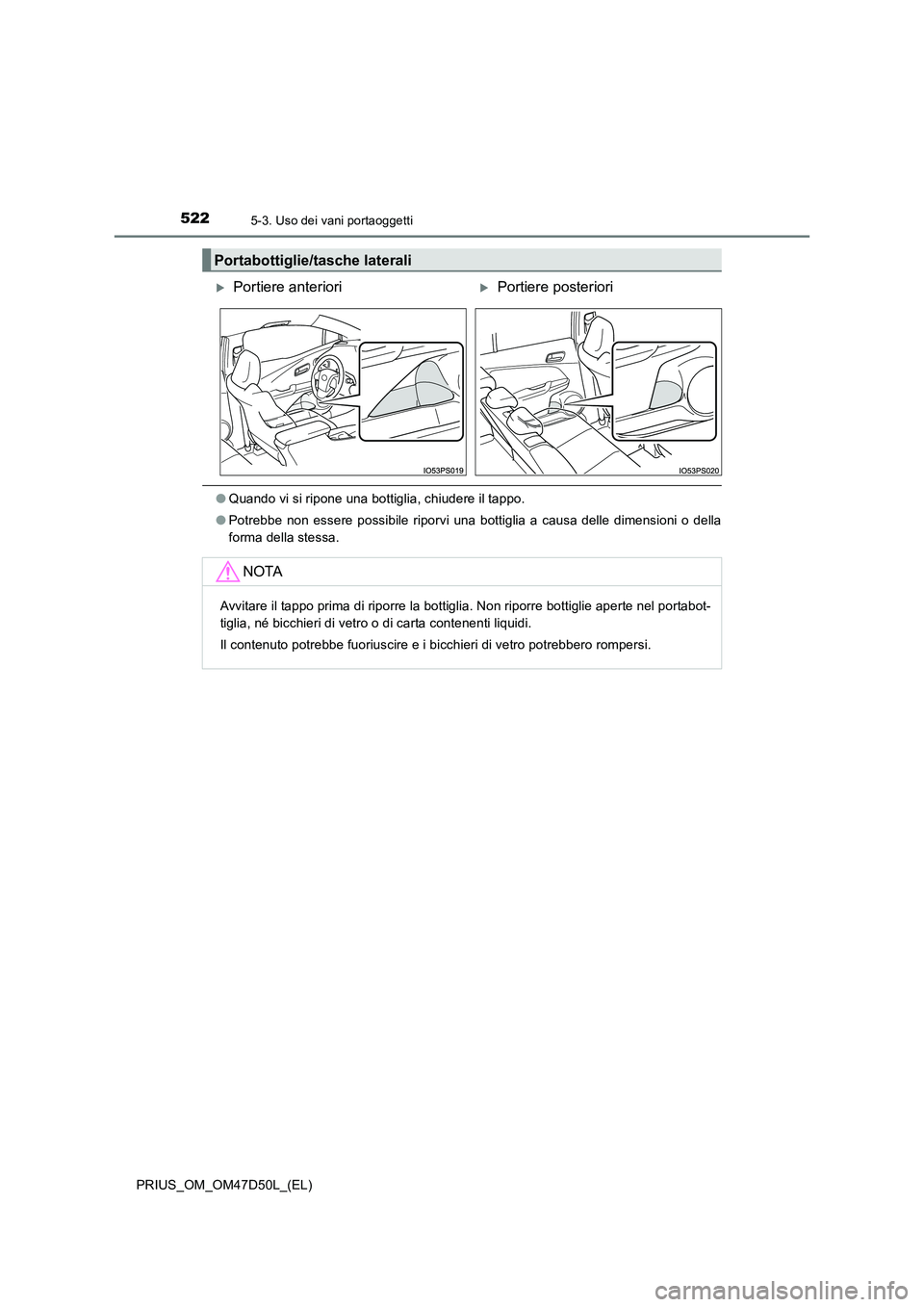 TOYOTA PRIUS 2019  Manuale duso (in Italian) 5225-3. Uso dei vani portaoggetti
PRIUS_OM_OM47D50L_(EL)
●Quando vi si ripone una bottiglia, chiudere il tappo.
●Potrebbe non essere possibile riporvi una bottiglia a causa delle dimensioni o dell