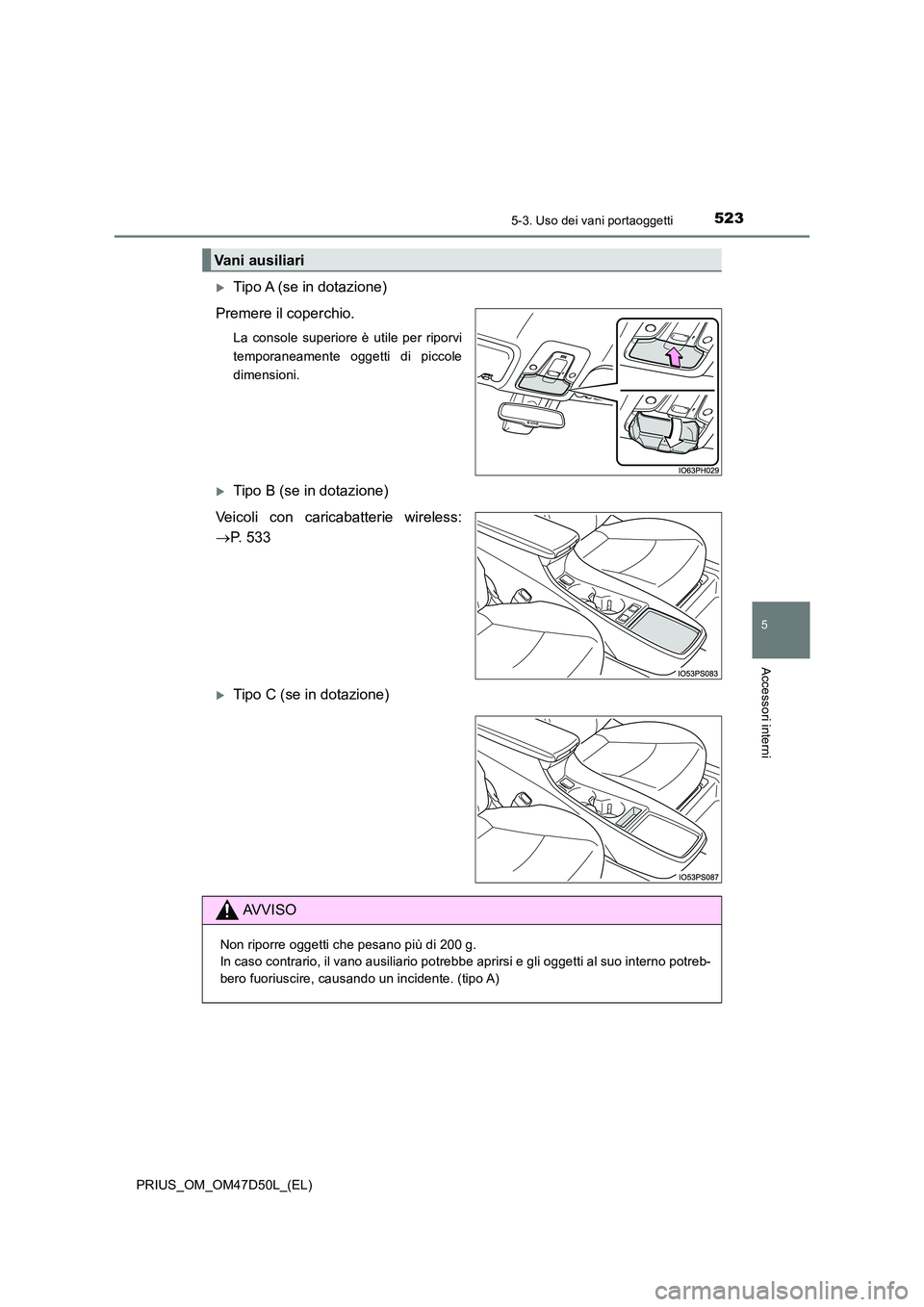 TOYOTA PRIUS 2019  Manuale duso (in Italian) 5235-3. Uso dei vani portaoggetti
PRIUS_OM_OM47D50L_(EL)
5
Accessori interni
Tipo A (se in dotazione) 
Premere il coperchio.
La console superiore è utile per riporvi 
temporaneamente oggetti di pi