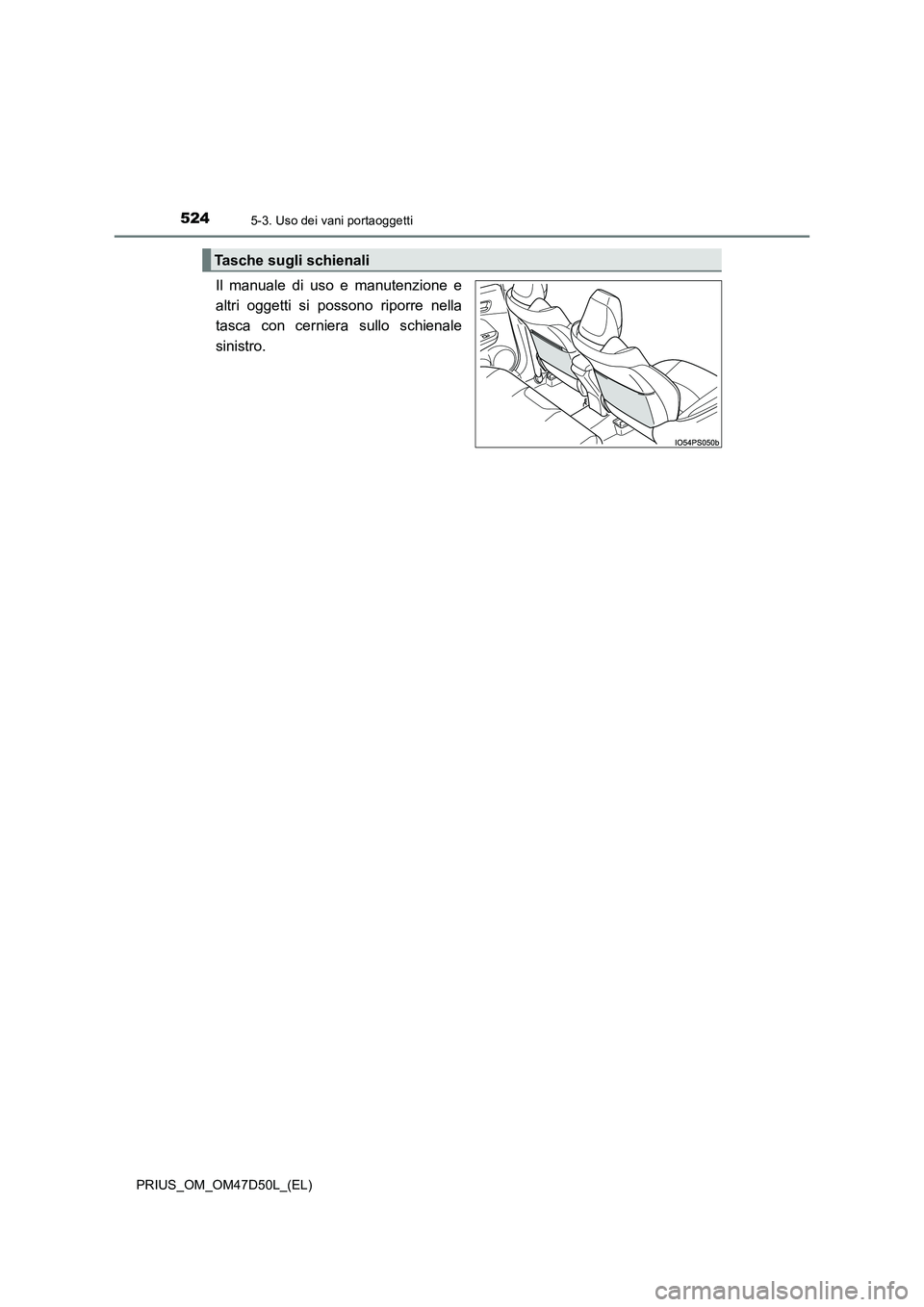 TOYOTA PRIUS 2019  Manuale duso (in Italian) 5245-3. Uso dei vani portaoggetti
PRIUS_OM_OM47D50L_(EL)
Il manuale di uso e manutenzione e 
altri oggetti si possono riporre nella
tasca con cerniera sullo schienale 
sinistro.
Tasche sugli schienali