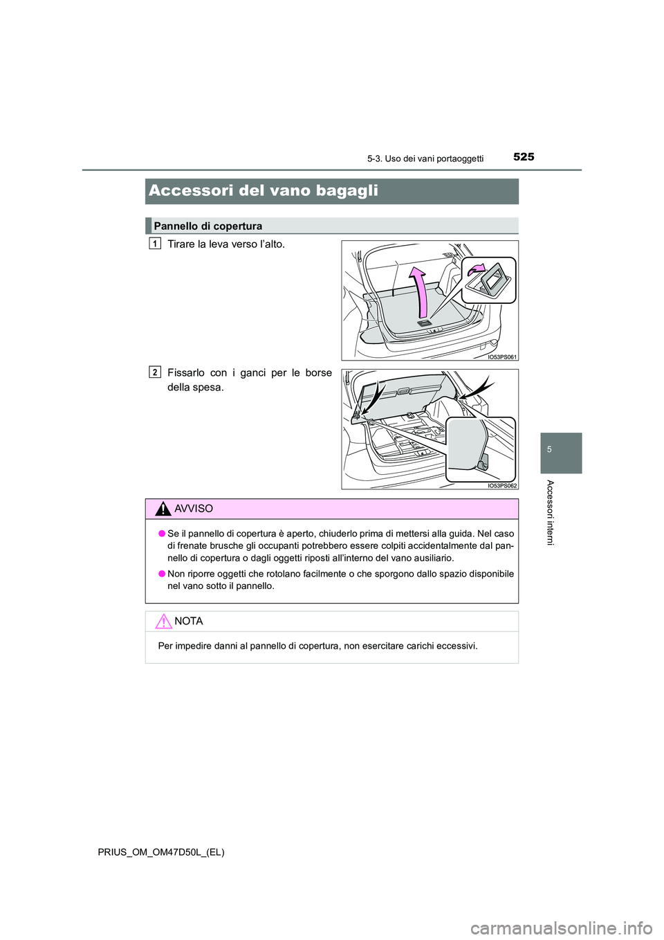 TOYOTA PRIUS 2019  Manuale duso (in Italian) 5255-3. Uso dei vani portaoggetti
PRIUS_OM_OM47D50L_(EL)
5
Accessori interni
Accessori del vano bagagli
Tirare la leva verso l’alto. 
Fissarlo con i ganci per le borse 
della spesa.
Pannello di cope