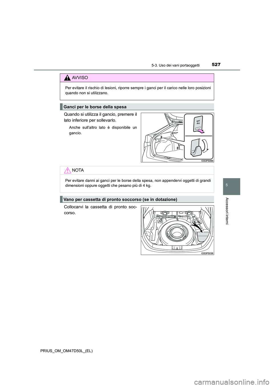 TOYOTA PRIUS 2019  Manuale duso (in Italian) 5275-3. Uso dei vani portaoggetti
PRIUS_OM_OM47D50L_(EL)
5
Accessori interni
Quando si utilizza il gancio, premere il 
lato inferiore per sollevarlo.
Anche sull’altro lato è disponibile un 
gancio.