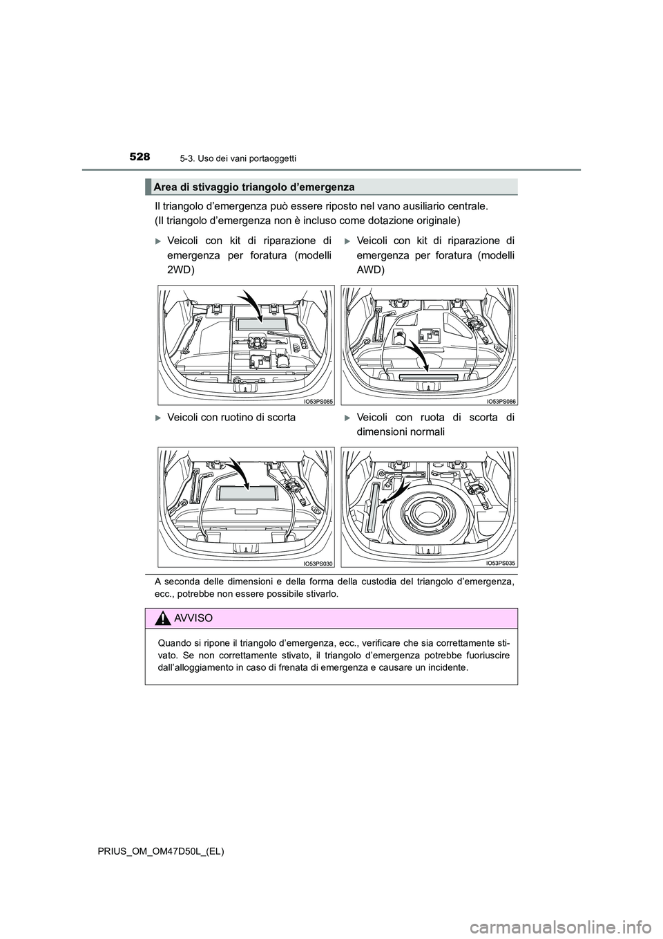 TOYOTA PRIUS 2019  Manuale duso (in Italian) 5285-3. Uso dei vani portaoggetti
PRIUS_OM_OM47D50L_(EL)
Il triangolo d’emergenza può essere riposto nel vano ausiliario centrale.  
(Il triangolo d’emergenza non è incl uso come dotazione origi