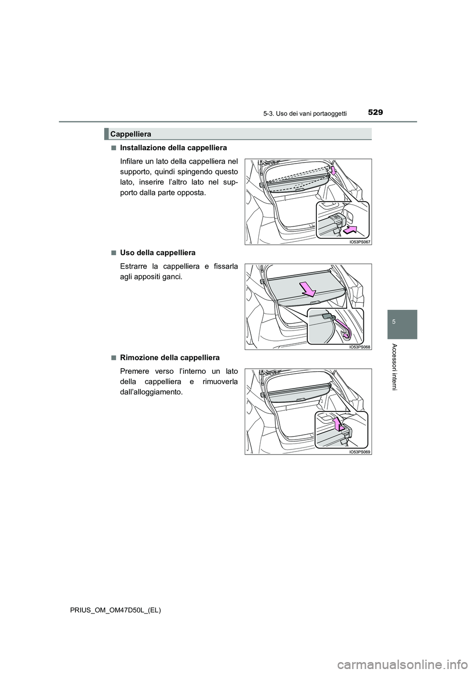 TOYOTA PRIUS 2019  Manuale duso (in Italian) 5295-3. Uso dei vani portaoggetti
PRIUS_OM_OM47D50L_(EL)
5
Accessori interni
■Installazione della cappelliera 
Infilare un lato della cappelliera nel 
supporto, quindi spingendo questo
lato, inserir