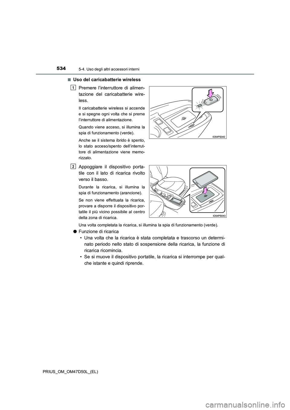 TOYOTA PRIUS 2019  Manuale duso (in Italian) 534
PRIUS_OM_OM47D50L_(EL)
5-4. Uso degli altri accessori interni
■Uso del caricabatterie wireless 
Premere l’interruttore di alimen- 
tazione del caricabatterie wire-
less.
Il caricabatterie wire