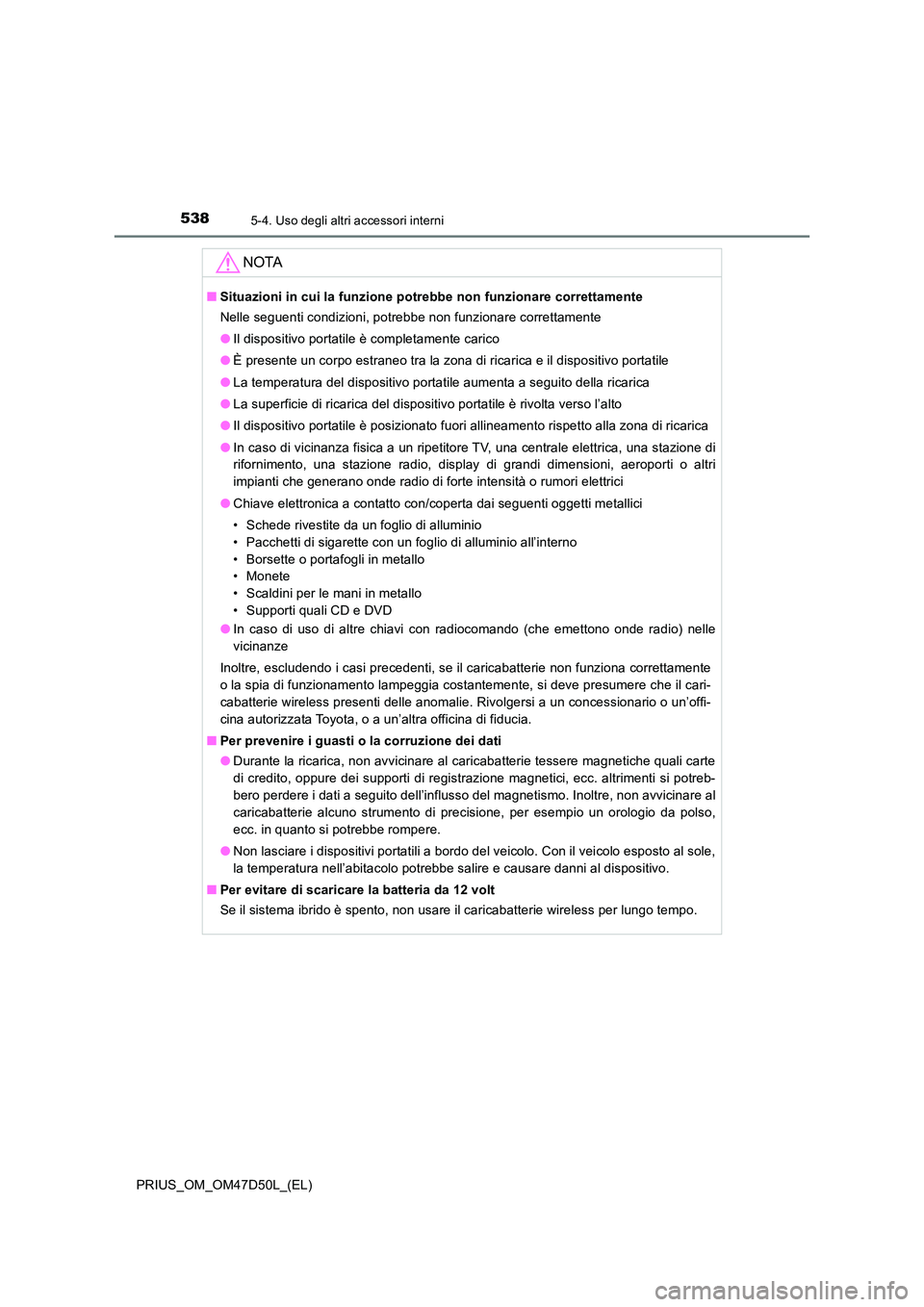 TOYOTA PRIUS 2019  Manuale duso (in Italian) 538
PRIUS_OM_OM47D50L_(EL)
5-4. Uso degli altri accessori interni
NOTA
■Situazioni in cui la funzione potrebbe non funzionare correttamente 
Nelle seguenti condizioni, potrebbe non funzionare corret