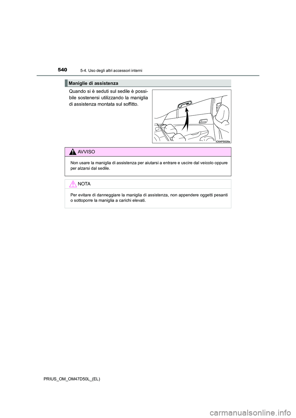 TOYOTA PRIUS 2019  Manuale duso (in Italian) 540
PRIUS_OM_OM47D50L_(EL)
5-4. Uso degli altri accessori interni
Quando si è seduti sul sedile è possi- 
bile sostenersi utilizzando la maniglia
di assistenza montata sul soffitto.
Maniglie di assi