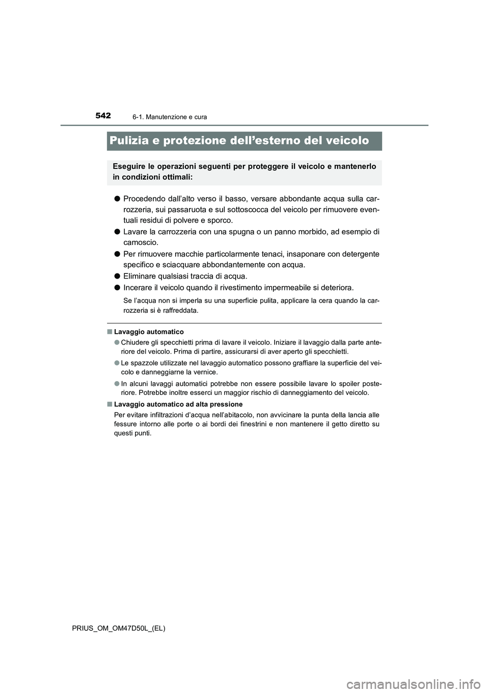 TOYOTA PRIUS 2019  Manuale duso (in Italian) 5426-1. Manutenzione e cura
PRIUS_OM_OM47D50L_(EL)
Pulizia e protezione dell’esterno del veicolo
●Procedendo dall’alto verso il basso, versare abbondante acqua sulla car-
rozzeria, sui passaruot