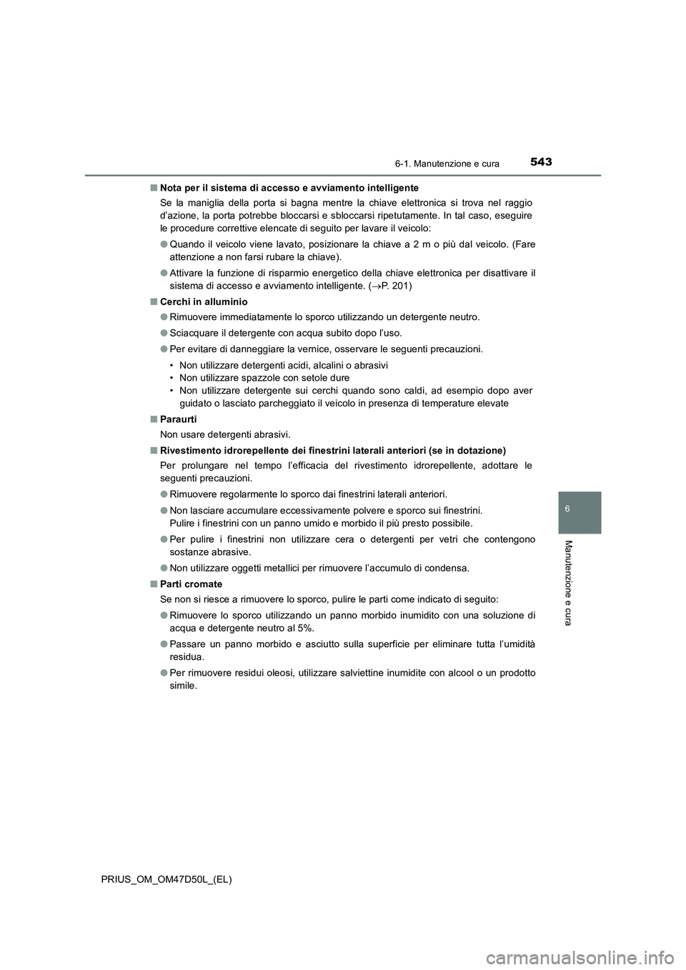 TOYOTA PRIUS 2019  Manuale duso (in Italian) 5436-1. Manutenzione e cura
PRIUS_OM_OM47D50L_(EL)
6
Manutenzione e cura
■Nota per il sistema di accesso e avviamento intelligente
Se la maniglia della porta si bagna mentre la chiave elettronica si