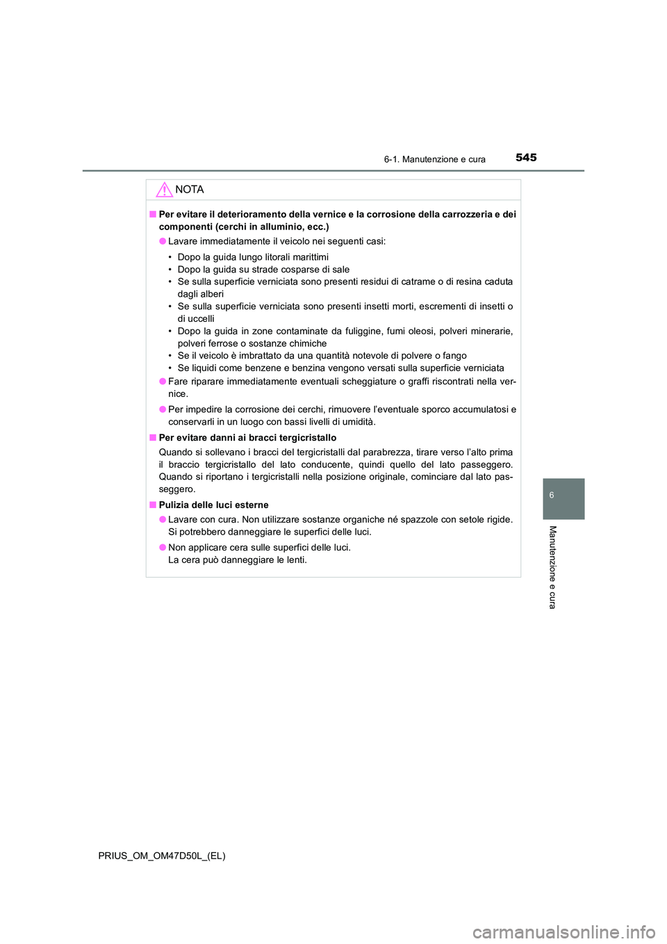 TOYOTA PRIUS 2019  Manuale duso (in Italian) 5456-1. Manutenzione e cura
PRIUS_OM_OM47D50L_(EL)
6
Manutenzione e cura
NOTA
■Per evitare il deterioramento della vernice e la corrosione della carrozzeria e dei 
componenti (cerchi in alluminio, e