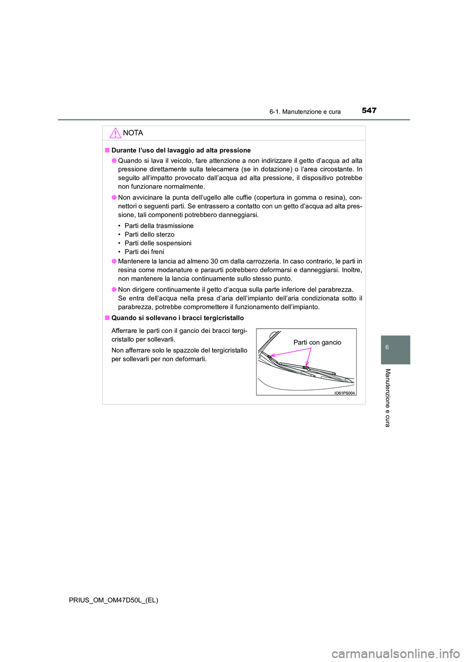TOYOTA PRIUS 2019  Manuale duso (in Italian) 5476-1. Manutenzione e cura
PRIUS_OM_OM47D50L_(EL)
6
Manutenzione e cura
NOTA
■Durante l’uso del lavaggio ad alta pressione 
● Quando si lava il veicolo, fare attenzione a non indirizzare il get