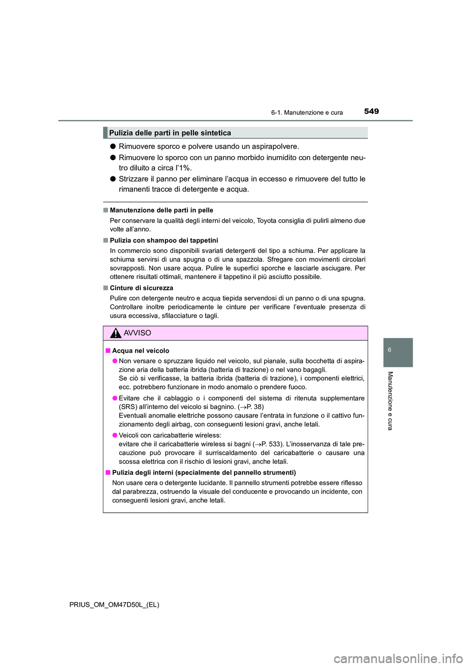 TOYOTA PRIUS 2019  Manuale duso (in Italian) 5496-1. Manutenzione e cura
PRIUS_OM_OM47D50L_(EL)
6
Manutenzione e cura
●Rimuovere sporco e polvere usando un aspirapolvere. 
● Rimuovere lo sporco con un panno morbido inumidito con detergente n