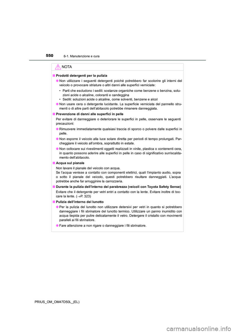 TOYOTA PRIUS 2019  Manuale duso (in Italian) 5506-1. Manutenzione e cura
PRIUS_OM_OM47D50L_(EL)
NOTA
■Prodotti detergenti per la pulizia 
● Non utilizzare i seguenti detergenti poiché potrebbero far scolorire gli interni del 
veicolo o prov