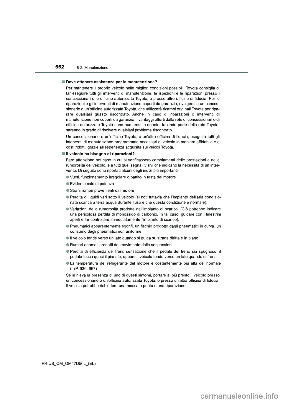 TOYOTA PRIUS 2019  Manuale duso (in Italian) 5526-2. Manutenzione
PRIUS_OM_OM47D50L_(EL)
■Dove ottenere assistenza per la manutenzione?
Per mantenere il proprio veicolo nelle migliori condizioni possibili, Toyota consiglia di
far eseguire tutt