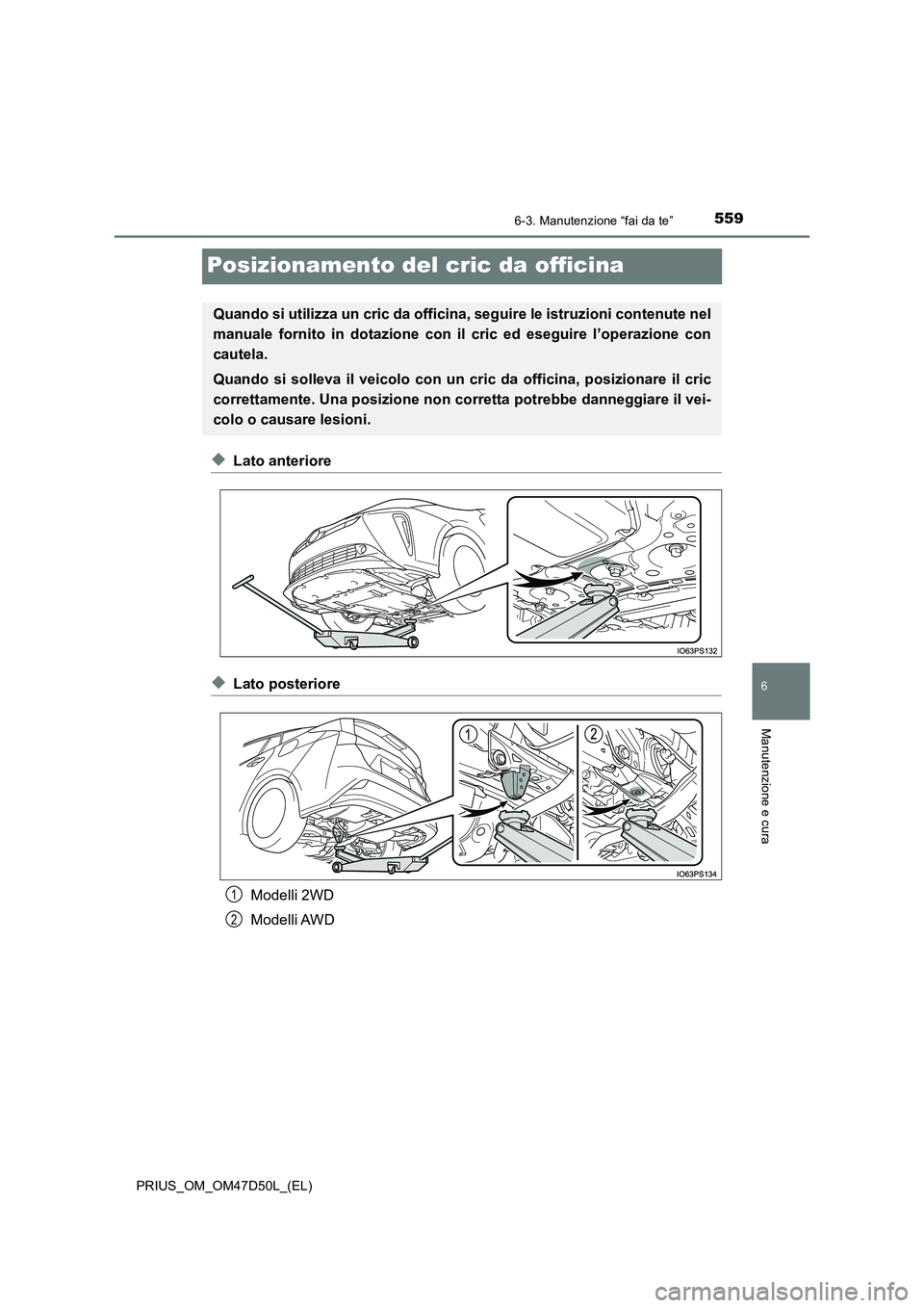TOYOTA PRIUS 2019  Manuale duso (in Italian) 5596-3. Manutenzione “fai da te”
PRIUS_OM_OM47D50L_(EL)
6
Manutenzione e cura
Posizionamento del cric da officina
◆Lato anteriore
◆Lato posteriore 
Modelli 2WD 
Modelli AWD
Quando si utilizza 