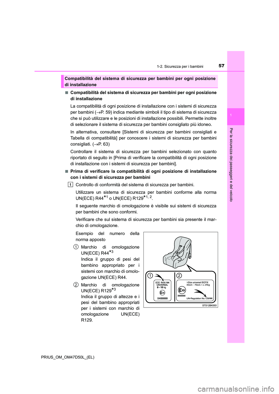 TOYOTA PRIUS 2019  Manuale duso (in Italian) 571-2. Sicurezza per i bambini
1
PRIUS_OM_OM47D50L_(EL)
Per la sicurezza dei passeggeri e del veicolo
■Compatibilità del sistema di sicurezza per bambini per ogni posizione 
di installazione 
La co