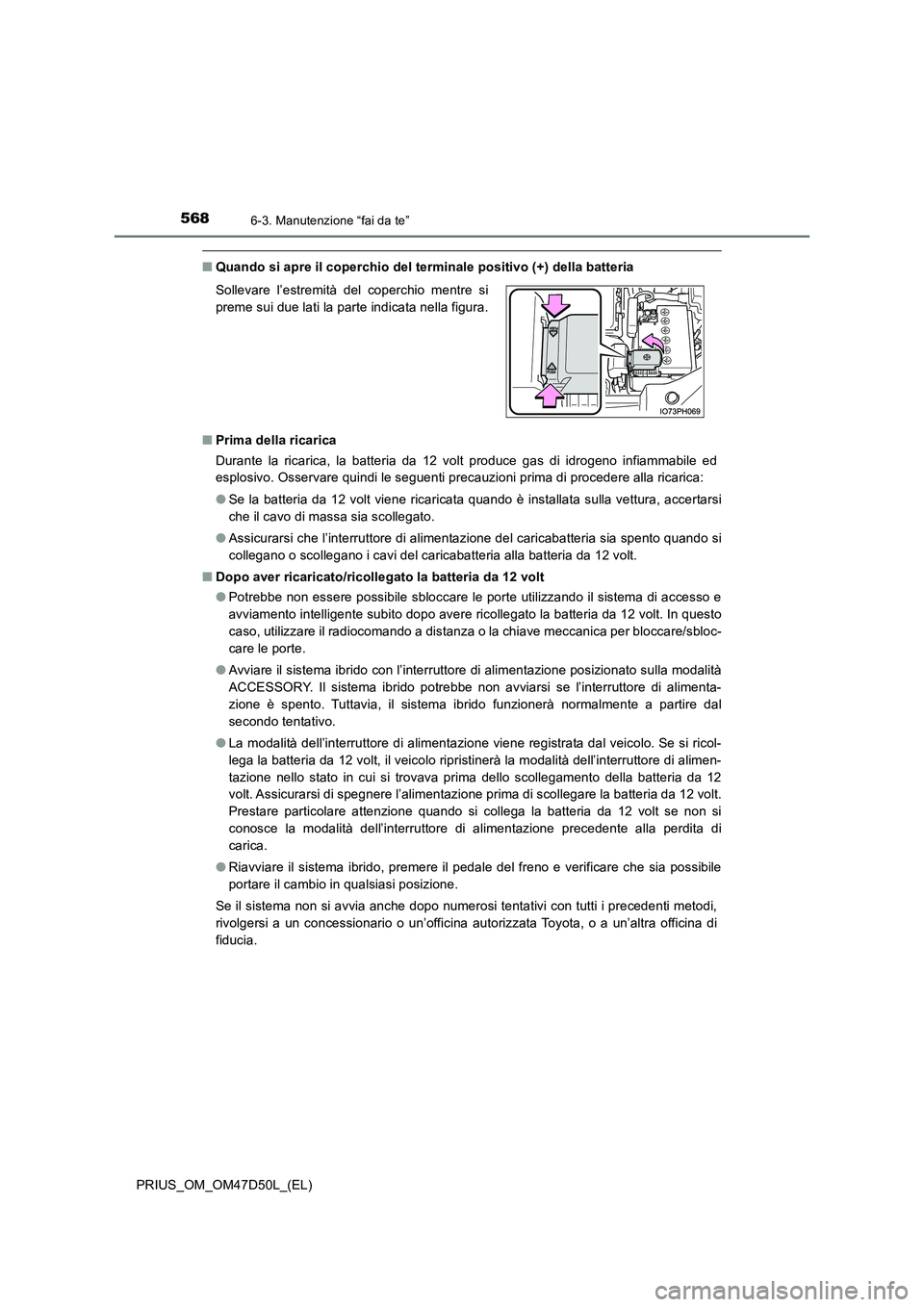 TOYOTA PRIUS 2019  Manuale duso (in Italian) 5686-3. Manutenzione “fai da te”
PRIUS_OM_OM47D50L_(EL)
■Quando si apre il coperchio del terminale positivo (+) della batteria 
■ Prima della ricarica 
Durante la ricarica, la batteria da 12 v