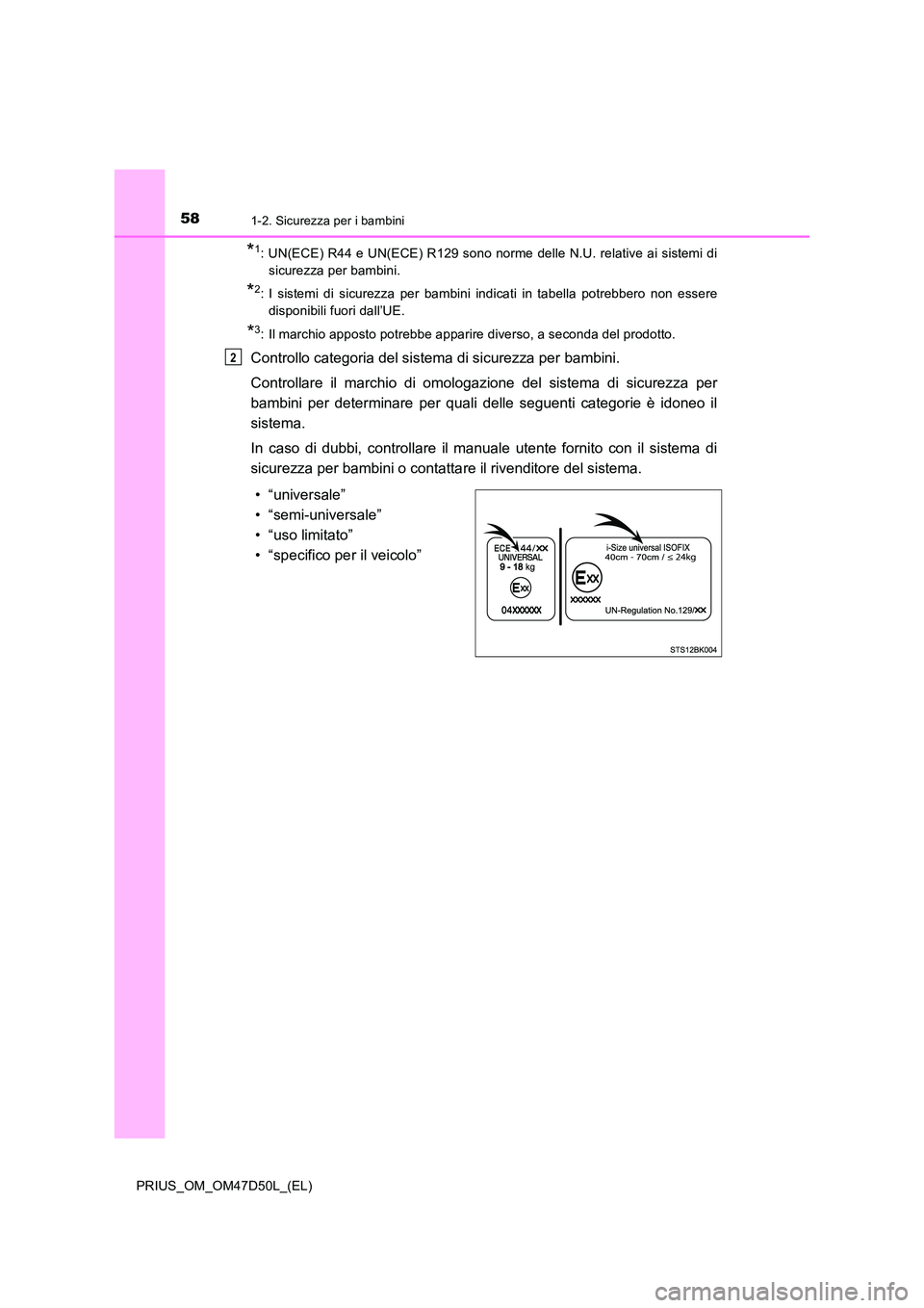 TOYOTA PRIUS 2019  Manuale duso (in Italian) 581-2. Sicurezza per i bambini
PRIUS_OM_OM47D50L_(EL)
*1: UN(ECE) R44 e UN(ECE) R129 sono norme delle N.U. relative ai sistemi di 
sicurezza per bambini.
*2: I sistemi di sicurezza per bambini indicat