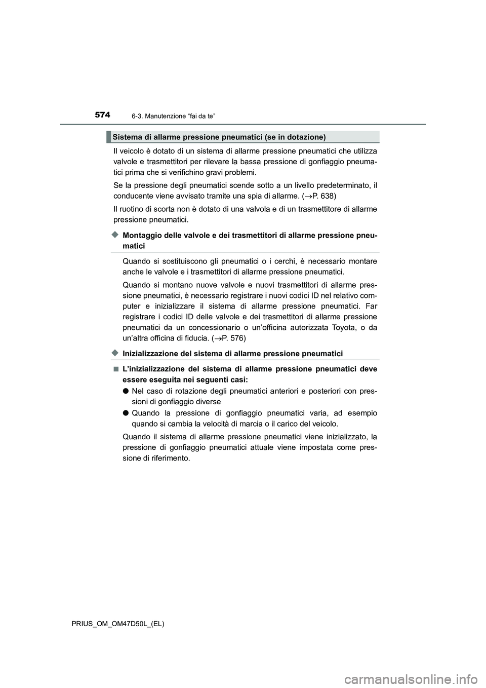 TOYOTA PRIUS 2019  Manuale duso (in Italian) 5746-3. Manutenzione “fai da te”
PRIUS_OM_OM47D50L_(EL)
Il veicolo è dotato di un sistema di allarme pressione pneumatici che utilizza
valvole e trasmettitori per rilevare la bassa pressione di g