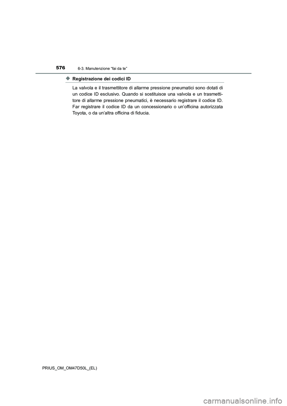 TOYOTA PRIUS 2019  Manuale duso (in Italian) 5766-3. Manutenzione “fai da te”
PRIUS_OM_OM47D50L_(EL)
◆Registrazione dei codici ID
La valvola e il trasmettitore di allarme pressione pneumatici sono dotati di
un codice ID esclusivo. Quando s