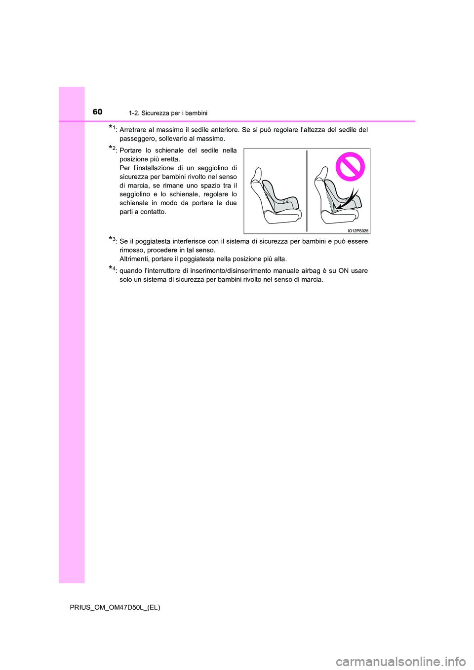 TOYOTA PRIUS 2019  Manuale duso (in Italian) 601-2. Sicurezza per i bambini
PRIUS_OM_OM47D50L_(EL)
*1: Arretrare al massimo il sedile anteriore. Se si può regolare l’altezza del sedile del 
passeggero, sollevarlo al massimo.
*2: Portare lo sc