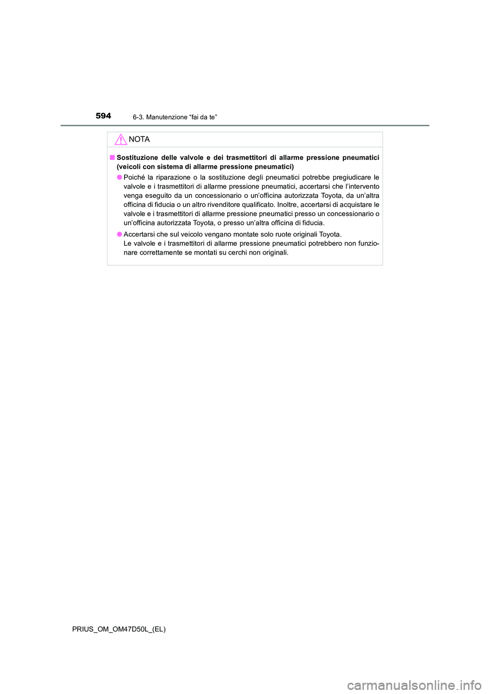 TOYOTA PRIUS 2019  Manuale duso (in Italian) 5946-3. Manutenzione “fai da te”
PRIUS_OM_OM47D50L_(EL)
NOTA
■Sostituzione delle valvole e dei trasmettitori di allarme pressione pneumatici 
(veicoli con sistema di allarme pressione pneumatici