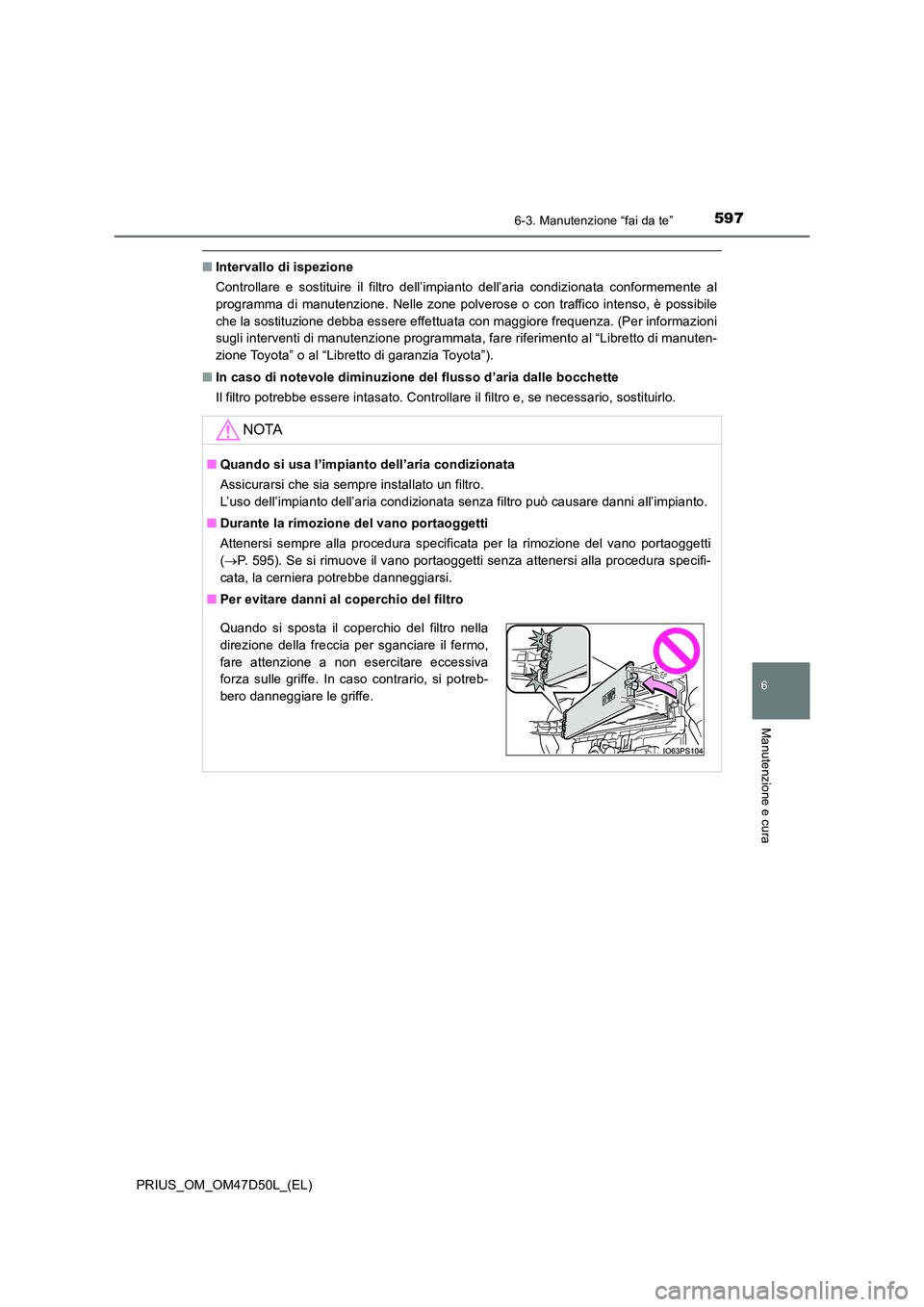 TOYOTA PRIUS 2019  Manuale duso (in Italian) 5976-3. Manutenzione “fai da te”
PRIUS_OM_OM47D50L_(EL)
6
Manutenzione e cura
■Intervallo di ispezione 
Controllare e sostituire il filtro dell’impianto dell’aria condizionata conformemente 