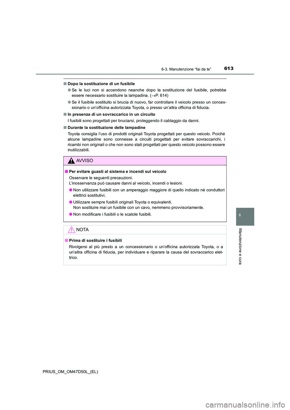 TOYOTA PRIUS 2019  Manuale duso (in Italian) 6136-3. Manutenzione “fai da te”
PRIUS_OM_OM47D50L_(EL)
6
Manutenzione e cura
■Dopo la sostituzione di un fusibile 
● Se le luci non si accendono neanche dopo la sostituzione del fusibile, pot