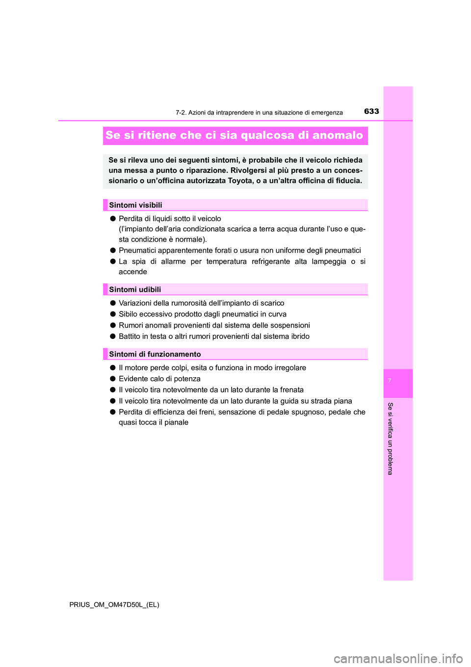 TOYOTA PRIUS 2019  Manuale duso (in Italian) 6337-2. Azioni da intraprendere in una situazione di emergenza
PRIUS_OM_OM47D50L_(EL)
7
Se si verifica un problema
Se si ritiene che ci sia qualcosa di anomalo
●Perdita di liquidi sotto il veicolo  