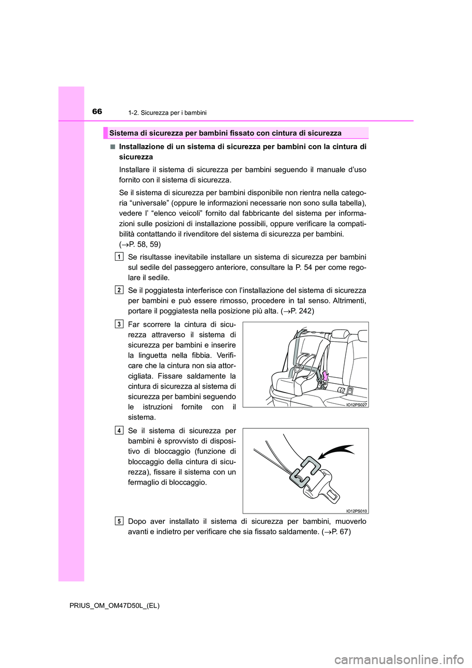 TOYOTA PRIUS 2019  Manuale duso (in Italian) 661-2. Sicurezza per i bambini
PRIUS_OM_OM47D50L_(EL) 
■Installazione di un sistema di sicurezza per bambini con la cintura di 
sicurezza 
Installare il sistema di sicurezza per bambini seguendo il 